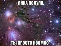 янка полуян ты просто космос*