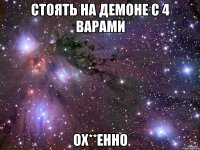 стоять на демоне с 4 варами ох**енно