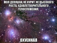 моя девушка, не курит, не высокого роста, удовлетворительного телосложения, охуенная