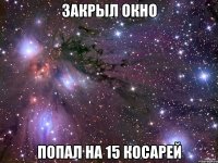 закрыл окно попал на 15 косарей