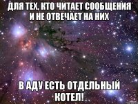 для тех, кто читает сообщения и не отвечает на них в аду есть отдельный котел!