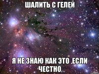 шалить с гелей я не знаю как это ,если честно