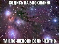 ходить на биохимию так по-женски если честно