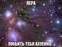 лера любить тебя ахуенно:*