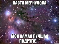 настя меркулова моя самая лучшая подруга:***