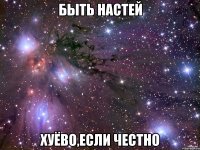 быть настей хуёво,если честно