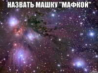 назвать машку "мафкой" 