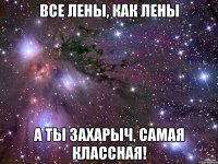 все лены, как лены а ты захарыч, самая классная!