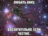 любить вику восхитительно, если честно..