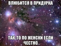 влюбится в придурка так-то по женски если честно