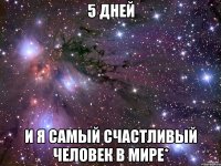 5 дней и я самый счастливый человек в мире*