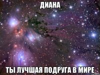 диана ты лучшая подруга в мире