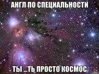 англ по специальности ты ...ть просто космос