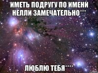 иметь подругу по имени нелли замечательно*** люблю тебя****