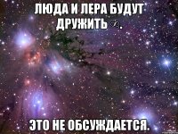 люда и лера будут дружить ∞. это не обсуждается.