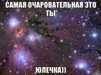 самая очаровательная это ты юлечка))