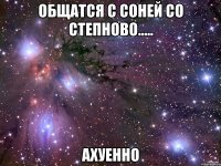 общатся с соней со степново..... ахуенно