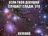 если твоя девушка слушает сладж, это охуенно