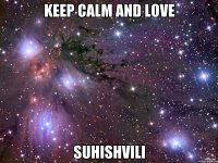 keep calm and love suhishvili