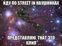 иду по street in наушникаx представляю, that это клип