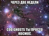 через две недели cod:ghosts ты просто космос