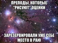 преподы, которые "рисуют" оценки зарезервировали уже себе место в раю