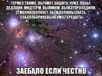 термех,твимс, вычмат,защита, куиз, лабы, дедлайн, мидтерм, выжмкм, выжэтпроходили, этменяневолнует, выждолжнызнать, 50баллбариневынеумеетерешать заебало если честно