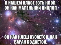 в нашем класе есть клоп. он как маленький циклоп он как клещ кусается. как баран бодается.