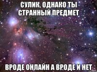 сулик, однако ты странный предмет вроде онлайн а вроде и нет