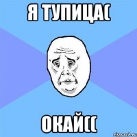 я тупица( окай((