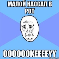 малой нассал в рот ooooookeeeeyy