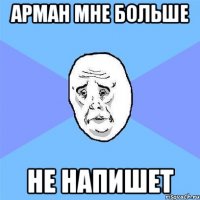 арман мне больше не напишет