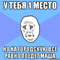 у тебя 1 место но на городскую все равно поедет маша