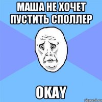 маша не хочет пустить споллер okay