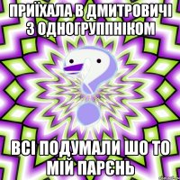 приїхала в дмитровичі з одногруппніком всі подумали шо то мій парєнь