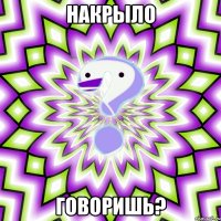 накрыло говоришь?