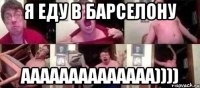 я еду в барселону аааааааааааааа))))