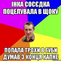 інка сосєдка поцелувала в щоку попала трохи в губи думав з конця капне