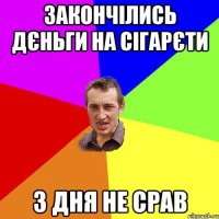 закончілись дєньги на сігарєти 3 дня не срав