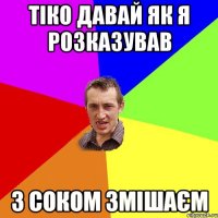 тіко давай як я розказував з соком змішаєм