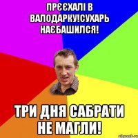 прєєхалі в валодарку!сухарь наєбашился! три дня сабрати не магли!