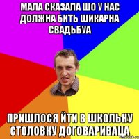 мала сказала шо у нас должна бить шикарна свадьбуа пришлося йти в школьну столовку договариваца