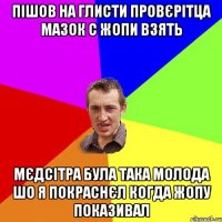 пішов на глисти провєрітца мазок с жопи взять мєдсітра була така молода шо я покраснєл когда жопу показивал