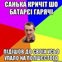 санька кричіт шо батарєі гарячі підішов до своіх усьо упало на полшєстого