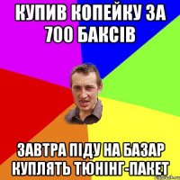 купив копейку за 700 баксів завтра піду на базар куплять тюнінг-пакет