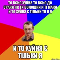 то всьо хуйня то всьо до сраки як ти волошки и ті маки и то хуйня є тільки ти и я и то хуйня є тільки я