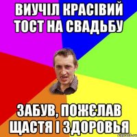 виучіл красівий тост на свадьбу забув, пожєлав щастя і здоровья