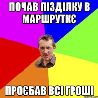 почав пізділку в маршруткє проєбав всі гроші