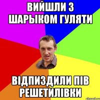 вийшли з шарыком гуляти відпиздили пів решетилівки