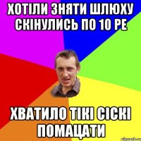 хотіли зняти шлюху скінулись по 10 ре хватило тікі сіскі помацати